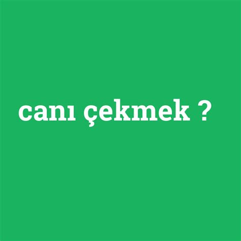 canı çekmek